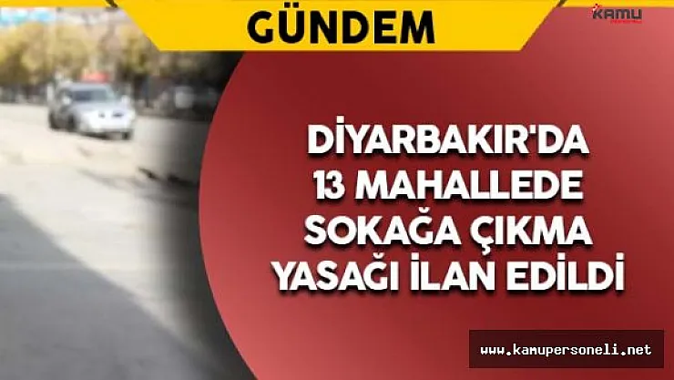 Diyarbakır'da 13 Mahallede Sokağa Çıkma Yasağı Edildi