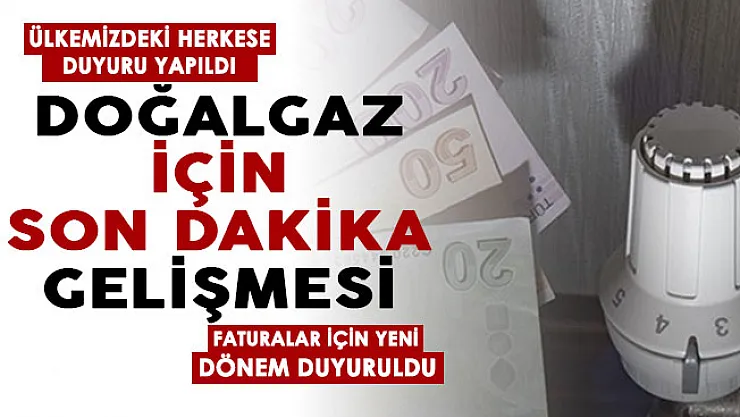 Doğalgaz faturaları için son dakika yeni gelişme! Ülkemizdeki herkese duyuru yapıldı