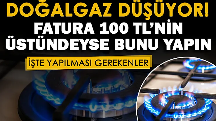 Doğalgaz faturası 100 liranın üstünde gelenlere müjde! Doğalgaz faturaları çok sert düşecek
