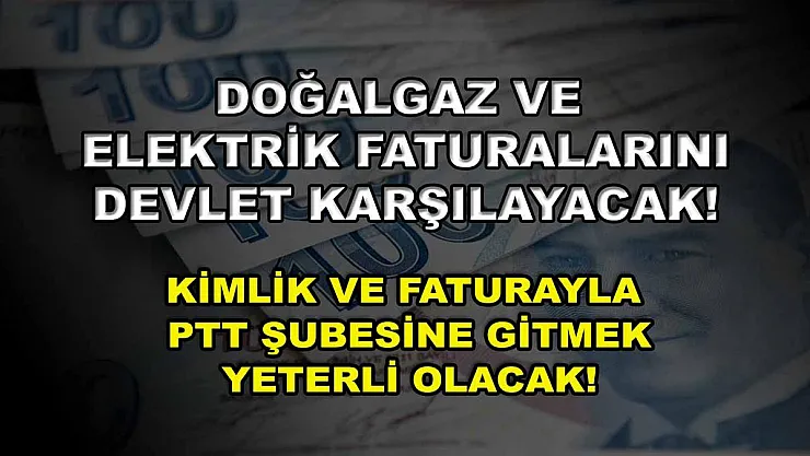 Doğalgaz ve elektrik faturalarını devlet karşılayacak! Kimlik ve faturayla PTT şubesine gitmek yeterli olacak!