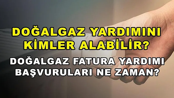 Doğalgaz yardımını kimler alabilir? Doğalgaz fatura yardımı başvuruları ne zaman?