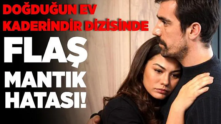 Doğduğun Ev Kaderindir dizisindeki mantık hatası izleyenlerin kafasını karıştırdı!