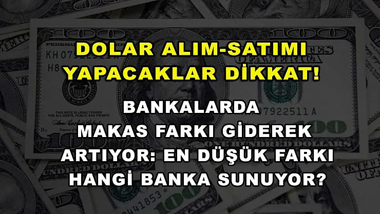 Dolar alım-satımı yapacaklar dikkat! Bankalarda makas farkı giderek artıyor: En düşük farkı hangi banka sunuyor?