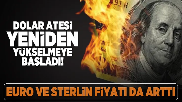 Dolar ateşi yeniden yükselmeye başladı! Euro ve sterlin fiyatı da arttı