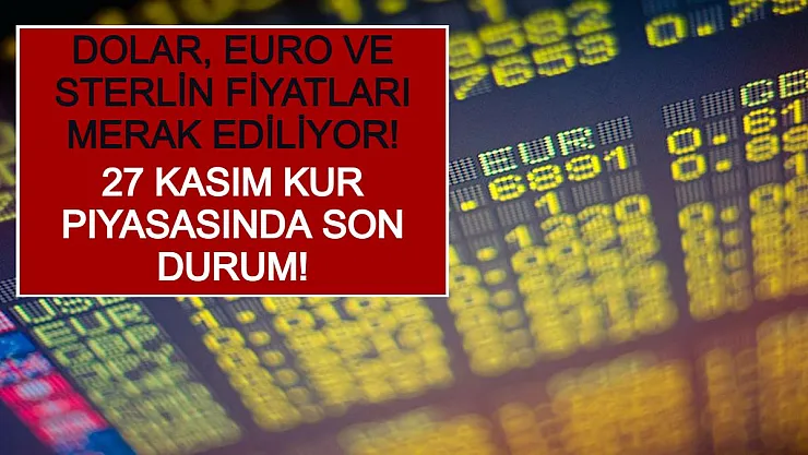 Dolar, Euro ve Sterlin Fiyatları Merak Ediliyor! 27 Kasım Kur Piyasasında Son Durum!