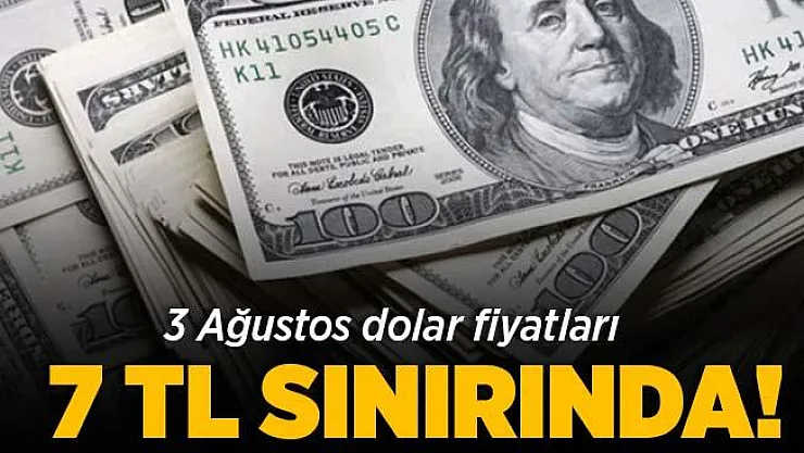 Dolar fiyatları 7 TL sınırında! 3 Ağustos Dolar kuru son durum!