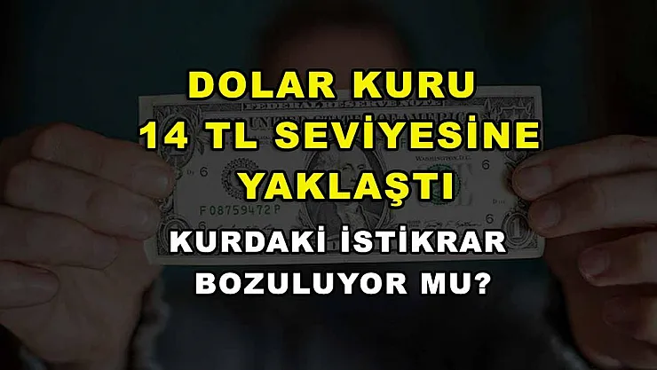 Dolar kuru 14 TL seviyesine yaklaştı: Kurdaki istikrar bozuluyor mu?