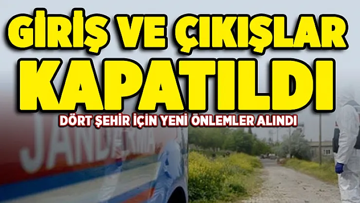 Dört ilimizde yeni önlemler alındı! Giriş ve çıkışlar kapatıldı