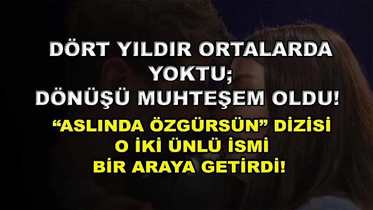 Dört Yıldır Ortalarda Yoktu Dönüşü Muhteşem Oldu! 'Aslında Özgürsün' Dizisi O İki Ünlü İsmi Bir Araya Getirdi!