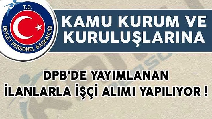 DPB'de Yayımlanan İşçi Alım İlanları! (Kamu Kurum ve Kuruluşlarına)