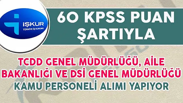 DSİ, TCDD Genel Müdürlüğü ve Aile Bakanlığı 60 KPSS Puanıyla Kamu Personeli Alıyorlar