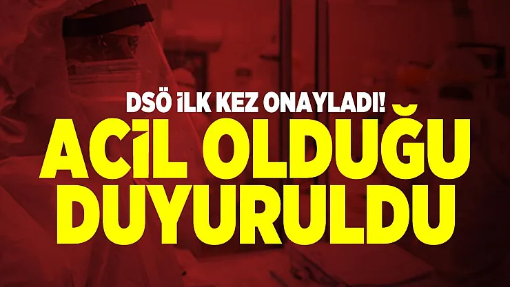 DSÖ ilk kez onayladı! Acil olduğu duyuruldu