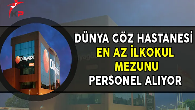 Dünya Göz Hastanesi En Az İlkokul Mezunu Personel Alımları Yapıyor