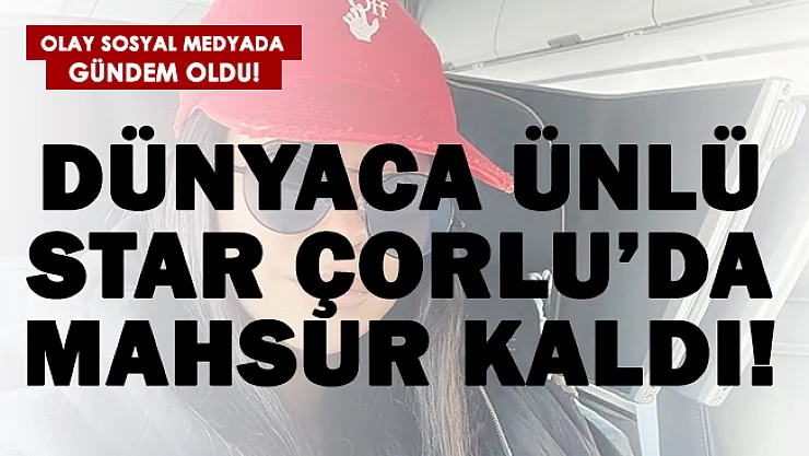 Dünyaca ünlü star Çorlu'da mahsur kaldı! Olay sosyal medyada gündem oldu!