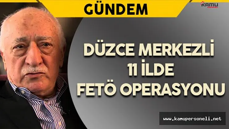 Düzce Merkezli 11 İlde FETÖ Operasyonu