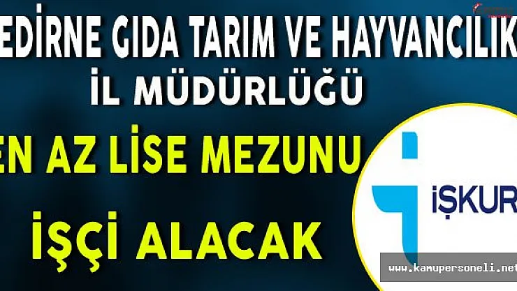 Edirne Gıda Tarım ve Hayvancılık İl Müdürlüğü En Az Lise Mezunu İşçi Alımı Yapacak