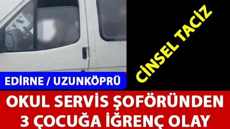 Edirne Uzunköprü'de cinsel taciz iddiası ile ilgili bir okul servis şoförü tutuklandı
