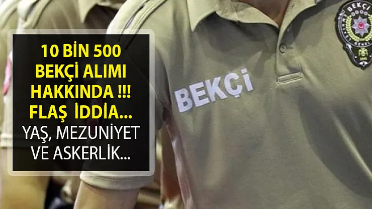 EGM 10 Bin 500 Bekçi Alımında Yaş ve Askerlik Şartı Hakkında Flaş İddia!