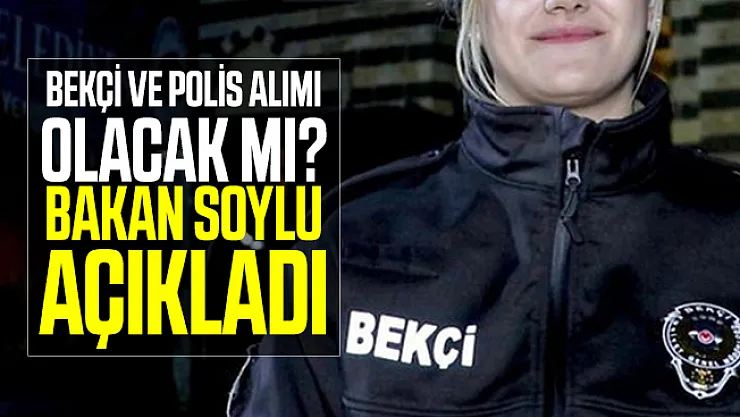 EGM Bekçi ve polis alımı olacak mı? Bakan Soylu açıkladı