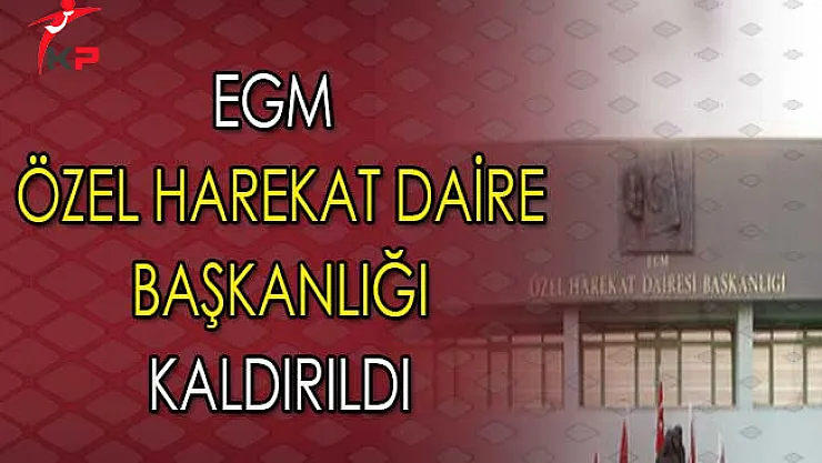 EGM Bünyesindeki Özel Harekat Daire Başkanlığı Kaldırıldı