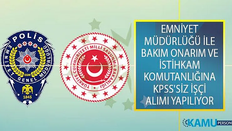 EGM Emniyet Müdürlüğü İle MSB Bakım Onarım ve İstihkam Komutanlığına KPSS'siz İşçi Alımı Yapılıyor!