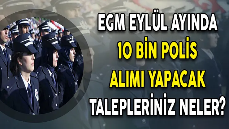 EGM Eylül Ayında 10 Bin Polis Alımı Yapacak ! Beklentileriniz Neler?