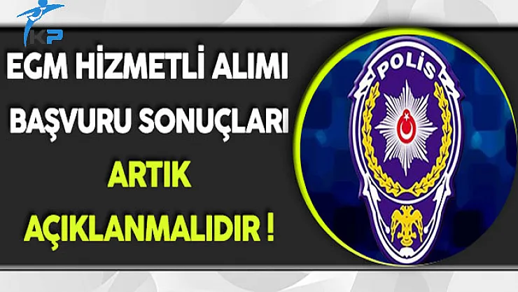 EGM Hizmetli Alımı Başvuru Sonuçları Artık Açıklanmalıdır !