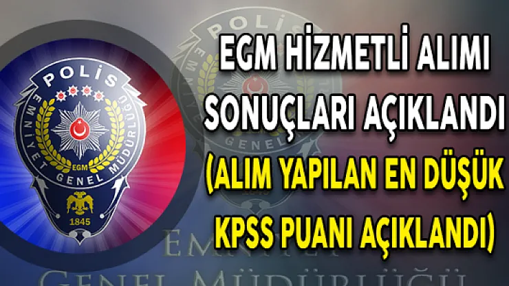 EGM Hizmetli Alımı Sonuçları Açıklandı (Alım Yapılan En Düşük KPSS Puanı Açıklandı)