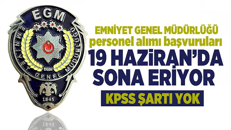 EGM personel alımı başvuruları 19 Haziran'da sona eriyor! KPSS şartı yok