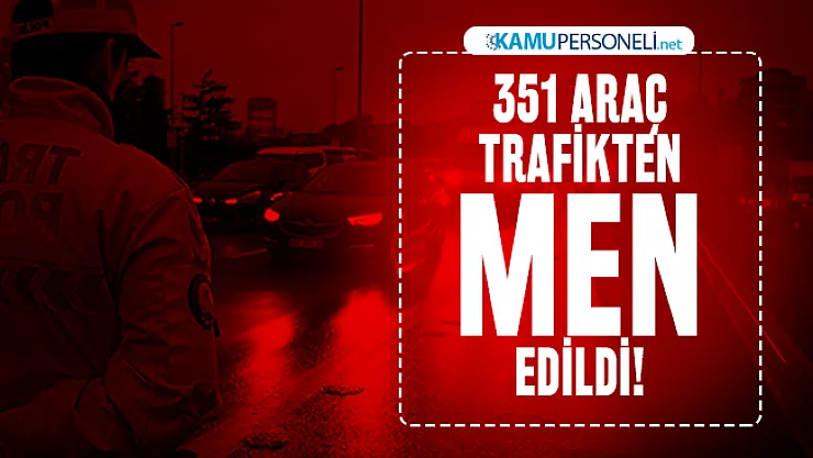 EGM son dakika duyurdu : 351 araç trafikten men edildi!