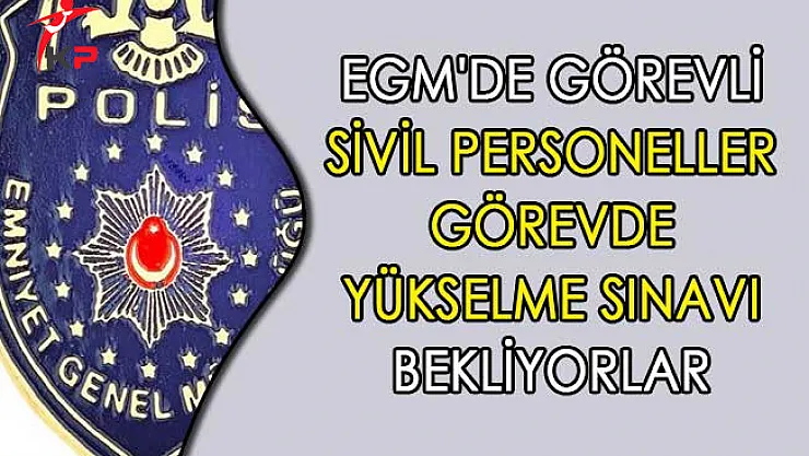EGM'de Görevli Sivil Personeller Görevde Yükselme Sınavı Bekliyorlar