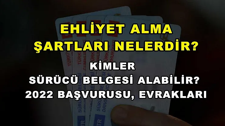 Ehliyet Alma Şartları Nelerdir? Kimler Sürücü Belgesi Alabilir? 2022 Başvurusu, Evrakları