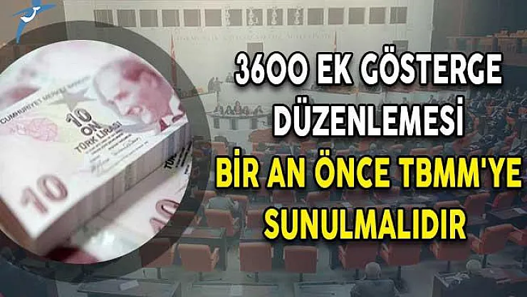 Ek gösterge düzenlemesi bir an önce TBMM'ye sunulmalıdır