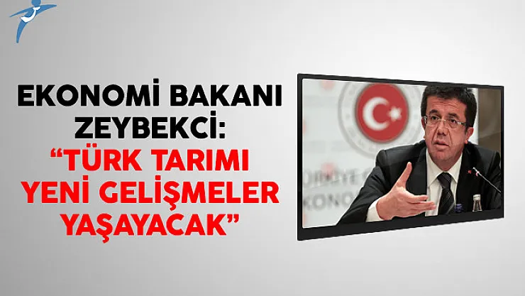 Ekonomi Bakanı Zeybekci: Türk Tarımı Yeni Gelişmeler Yaşayacak