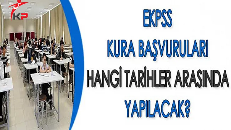 EKPSS Kura Başvuruları Hangi Tarihler Arasında Yapılacak?