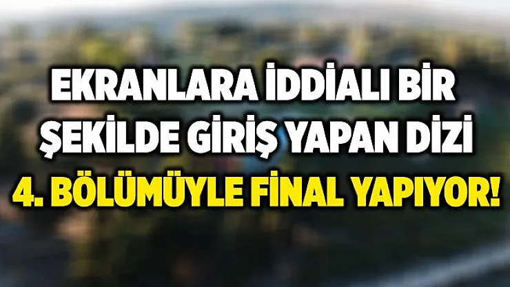 Ekranlara iddialı bir giriş yapan dizi 4. bölümüyle final yapıyor!