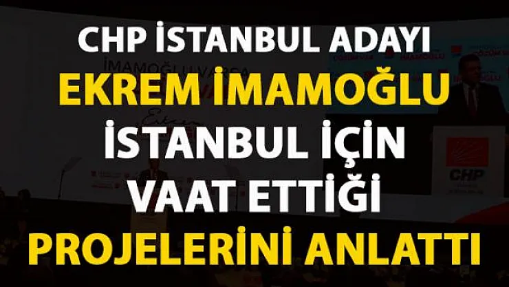 Ekrem İmamoğlu, İstanbul için vaat ettiği projeleri açıkladı