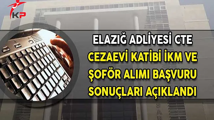 Elazığ Adliyesi CTE Şoför Cezaevi Katipliği ve İKM Alımı Başvuru Sonuçları Açıklandı!