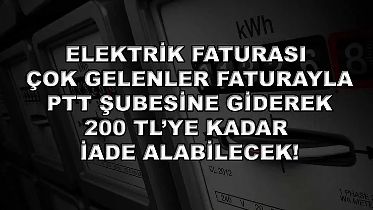 Elektrik faturası çok gelenler faturayla PTT şubesine giderek 200 TL'ye kadar iade alabilecek!