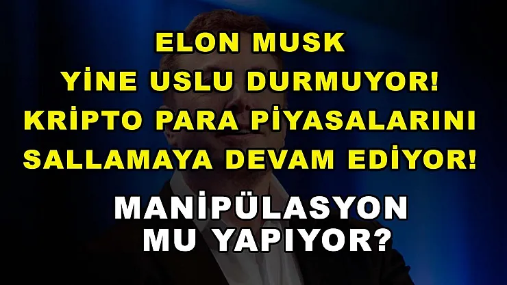 Elon Musk yine uslu durmuyor! Kripto para piyasalarını sallamaya devam ediyor! Manipülasyon mu yapıyor?