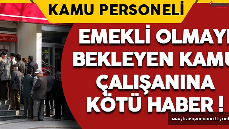 Emekli Olmayı Bekleyen Kamu Çalışanlarına Kötü Haber