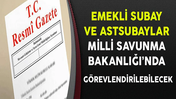 Emekli Subay ve Astsubaylar Milli Savunma Bakanlığı'nda Görevlendirilebilecek