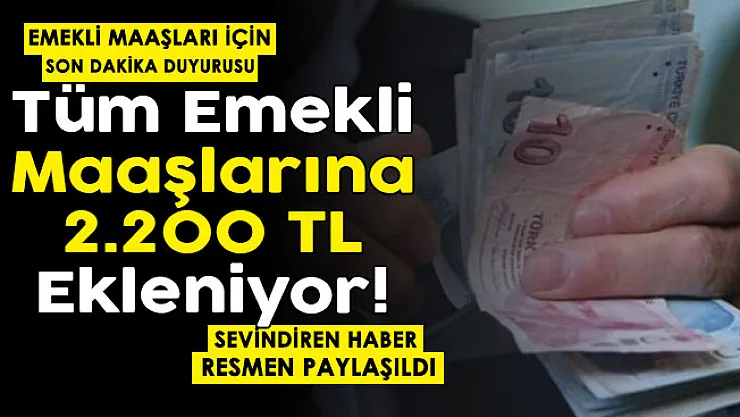 Emekliler için son dakika duyuru yayımlandı! Tüm emekli maaşlarına 2 bin 200 TL ekleniyor