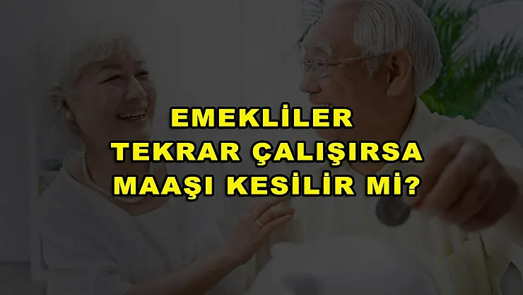 Emekliler Tekrar Çalışırsa Maaşı Kesilir Mi?