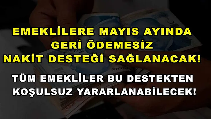 Emeklilere Mayıs ayında geri ödemesi nakit desteği sağlanacak! Tüm emekliler bu destekten koşulsuz yararlanabilecek!