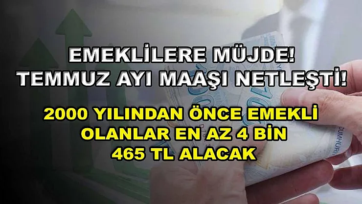 Emeklilere müjde! Temmuz ayı maaşı netleşti! 2000 yılından önce emekli olanlar en az 4 bin 465 TL alacak