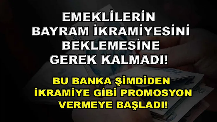 Emeklilerin bayram ikramiyesini beklemesine gerek kalmadı! Bu banka şimdiden ikramiye gibi promosyon vermeye başladı!