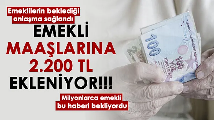 Emeklilerin beklediği anlaşma sağlandı! Emekli maaşlarına 2 bin 200 lira ekleniyor