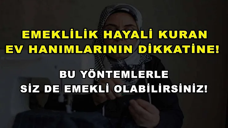 Emeklilik hayali kuran ev hanımlarının dikkatine! Bu yöntemlerle siz de emekli olabilirsiniz!