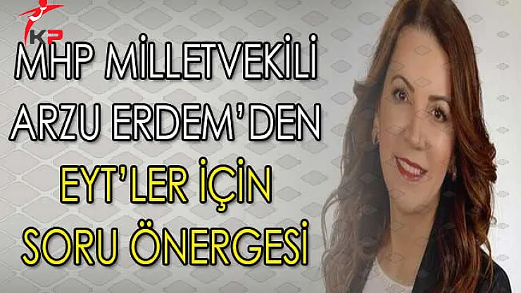 Emeklilikte Yaşa Takılanlar (EYT) Hakkında MHP Milletvekili Arzu Erdem'den Soru Önergesi